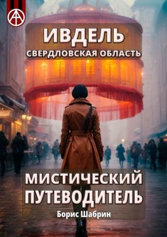 Ивдель. Свердловская область. Мистический путеводитель - Борис Шабрин