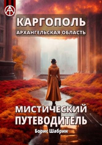 Каргополь. Архангельская область. Мистический путеводитель - Борис Шабрин