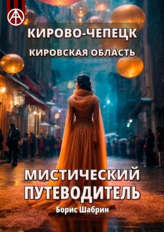 Кирово-Чепецк. Кировская область. Мистический путеводитель - Борис Шабрин