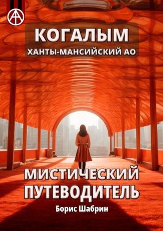 Когалым. Ханты-Мансийский АО. Мистический путеводитель - Борис Шабрин