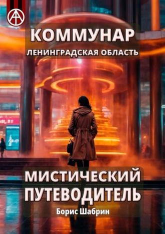 Коммунар. Ленинградская область. Мистический путеводитель - Борис Шабрин