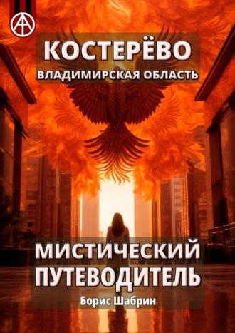 Костерёво. Владимирская область. Мистический путеводитель, аудиокнига Бориса Шабрина. ISDN70328098