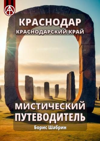 Краснодар. Краснодарский край. Мистический путеводитель - Борис Шабрин