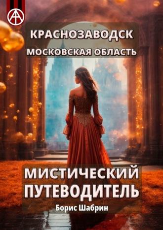 Краснозаводск. Московская область. Мистический путеводитель - Борис Шабрин