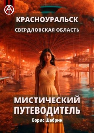 Красноуральск. Свердловская область. Мистический путеводитель - Борис Шабрин