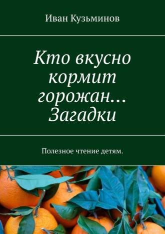 Кто вкусно кормит горожан… Загадки. Полезное чтение детям. - Иван Кузьминов