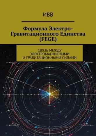 Формула электро-гравитационного единства (FEGE). Связь между электромагнитными и гравитационными силами - ИВВ