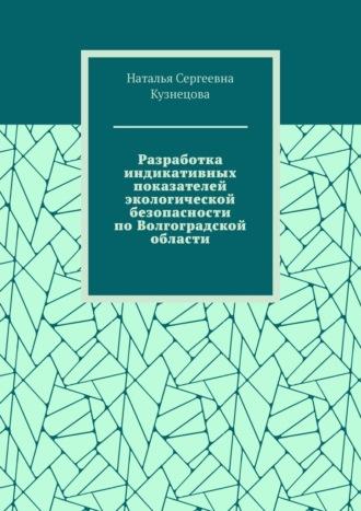 Разработка индикативных показателей экологической безопасности по Волгоградской области - Наталья Кузнецова