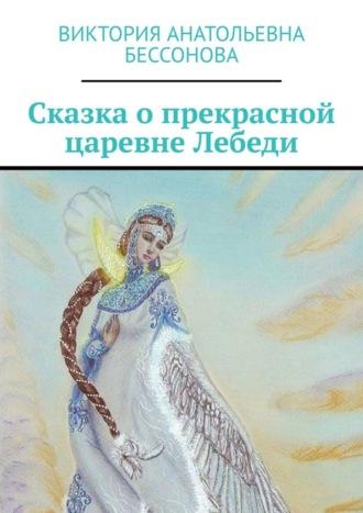 Сказка о прекрасной царевне Лебеди - Виктория Бессонова