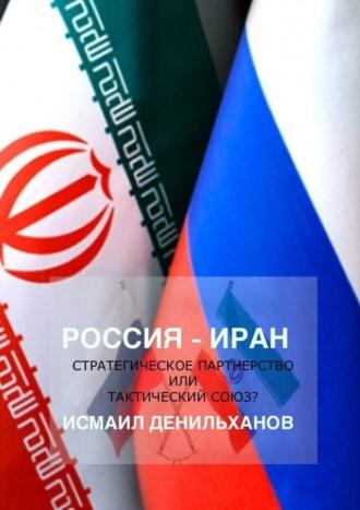 Россия-Иран: Стратегическое партнерство или тактический союз, Hörbuch Исмаила Денильханова. ISDN70328596