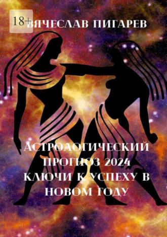 Астрологический прогноз – 2024: Ключи к успеху в новом году, аудиокнига Вячеслава Пигарева. ISDN70329256