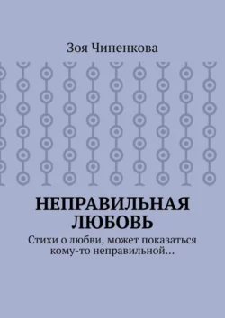 Неправильная любовь. Стихи о любви, может показаться кому-то неправильной… - Зоя Чиненкова