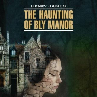 The Haunting of Bly Manor / Призраки усадьбы Блай. Книга для чтения на английском языке, Генри Джеймса audiobook. ISDN70329370