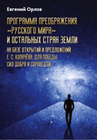 Программа преображения «Русского мира» и остальных стран Земли на базе открытий и предложений Е.С.Копачёва для победы сил добра и справедливости - Евгений Орлов