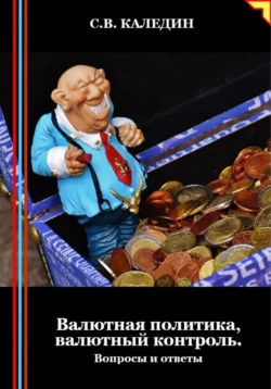 Валютная политика, валютный контроль. Вопросы и ответы - Сергей Каледин