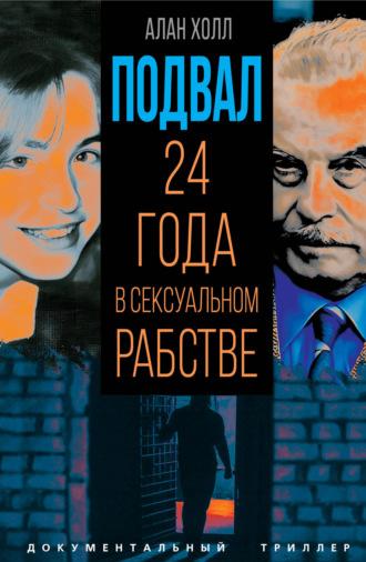 Подвал. 24 года в сексуальном рабстве - Алан Холл