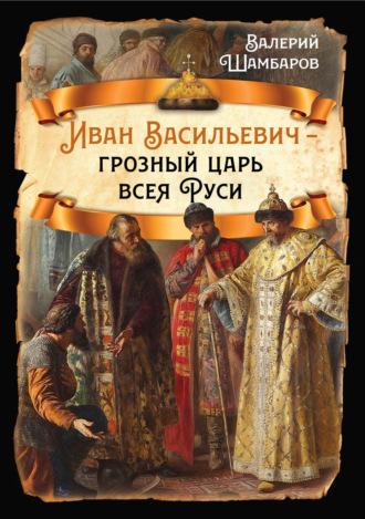 Иван Васильевич – грозный царь всея Руси, Hörbuch Валерия Шамбарова. ISDN70334269