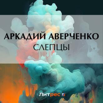 Слепцы, audiobook Аркадия Аверченко. ISDN70334428