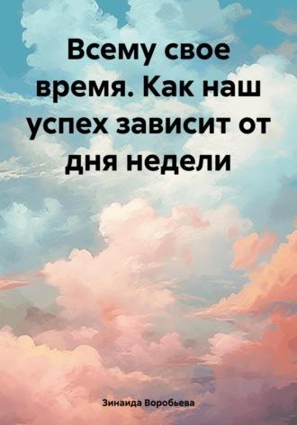 Всему свое время. Как день недели влияет на наш успех, аудиокнига Зинаиды Воробьевой. ISDN70334845