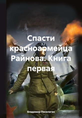 Спасти красноармейца Райнова. Книга первая - Владимир Поселягин