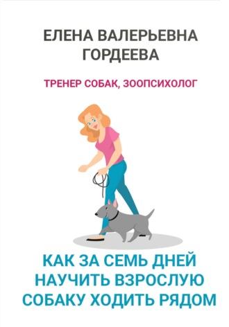 Как за семь дней научить взрослую собаку ходить рядом, audiobook Елены Валерьевны Гордеевой. ISDN70336408