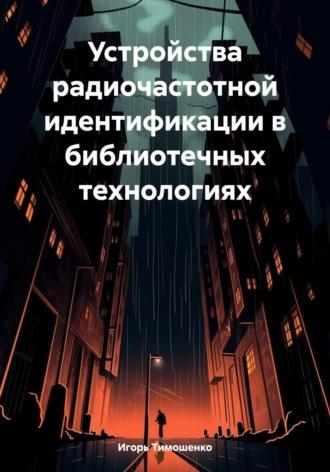 Устройства радиочастотной идентификации в библиотечных технологиях, аудиокнига Игоря Владимировича Тимошенко. ISDN70336837