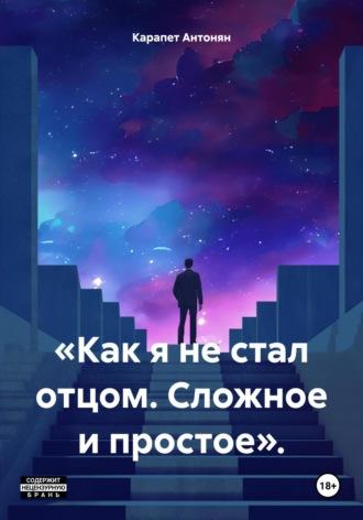 «Как я не стал отцом. Сложное и простое». - Карапет Антонян