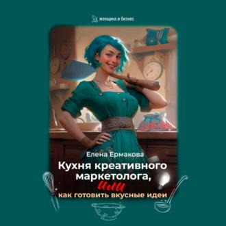 Кухня креативного маркетолога, или как готовить вкусные идеи, audiobook Елены Ермаковой. ISDN70338544