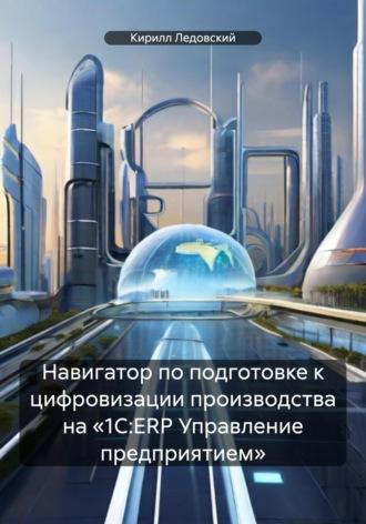 Навигатор по подготовке к цифровизации производства на «1С:ERP Управление предприятием» - Кирилл Ледовский