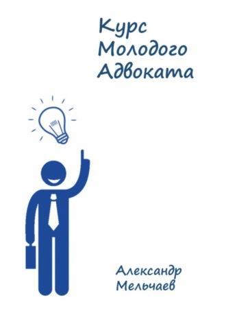 Курс молодого адвоката - Александр Мельчаев