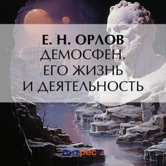 Демосфен. Его жизнь и деятельность, Hörbuch Е. Н. Орлова. ISDN70341877