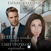 Няня на полставки, или Как я Снегурочкой подрабатывала, аудиокнига Татьяны Захаровой. ISDN70343755