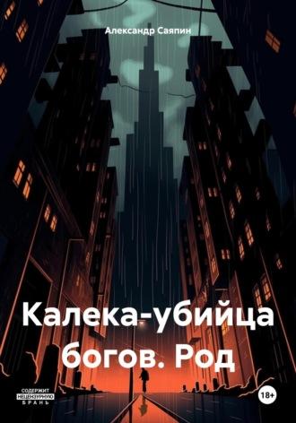 Калека-убийца богов. Род - Александр Саяпин