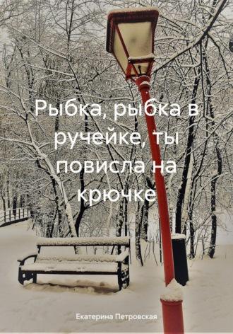 Рыбка, рыбка в ручейке, ты повисла на крючке, audiobook Екатерины Петровской. ISDN70354027