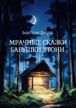 Мрачные сказки бабушки Хтони. Анастасия Добрая - Анастасия Добрая