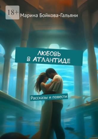 Любовь в Атлантиде. Рассказы и повести, audiobook Марины Бойковой-Гальяни. ISDN70354273