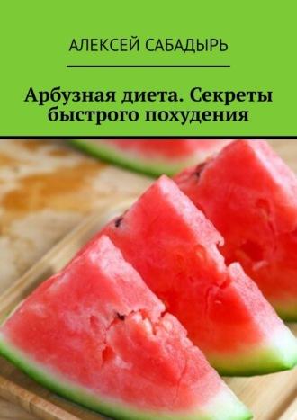 Арбузная диета. Секреты быстрого похудения, Hörbuch Алексея Сабадыря. ISDN70354399