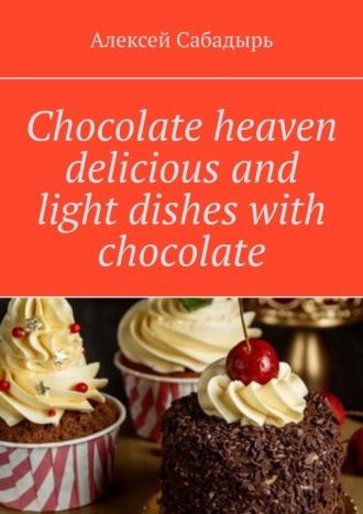Chocolate heaven delicious and light dishes with chocolate, Алексея Сабадыря audiobook. ISDN70354429