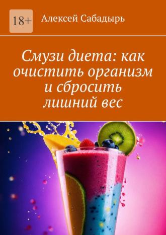 Смузи диета: как очистить организм и сбросить лишний вес, Hörbuch Алексея Сабадыря. ISDN70354465
