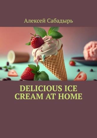 Delicious ice cream at home, Алексея Сабадыря książka audio. ISDN70354561