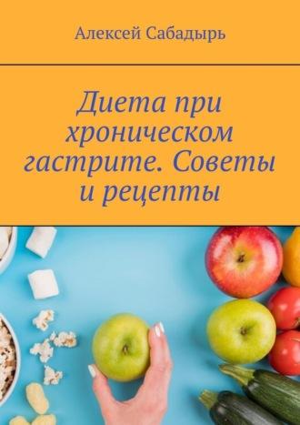 Диета при хроническом гастрите. Советы и рецепты, audiobook Алексея Сабадыря. ISDN70354564