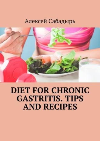 Diet for chronic gastritis. Tips and recipes, Алексея Сабадыря audiobook. ISDN70354567