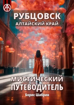 Рубцовск. Алтайский край. Мистический путеводитель, audiobook Бориса Шабрина. ISDN70355080