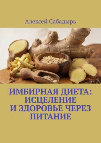 Имбирная диета: исцеление и здоровье через питание, Hörbuch Алексея Сабадыря. ISDN70355428