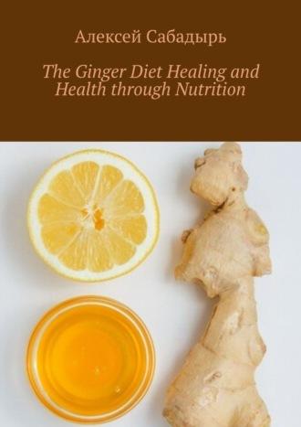The Ginger Diet Healing and Health through Nutrition, Алексея Сабадыря książka audio. ISDN70355431