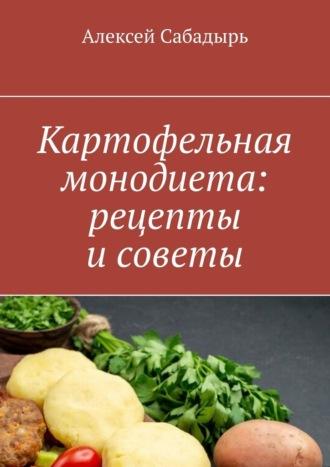 Картофельная монодиета: рецепты и советы, książka audio Алексея Сабадыря. ISDN70355464