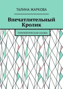 Впечатлительный Кролик. Терапевтическая сказка - Талина Жаркова