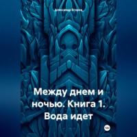 Между днем и ночью. Книга 1. Вода идет, аудиокнига Александра Егорова. ISDN70356295
