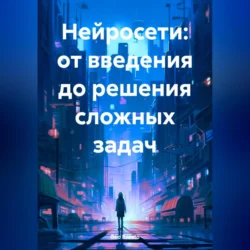 Нейросети: от введения до решения сложных задач, аудиокнига . ISDN70356334