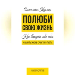 Полюби свою жизнь. Как вернуть себе себя и начать жизнь с чистого листа, аудиокнига Анжелики Карлаш. ISDN70356463